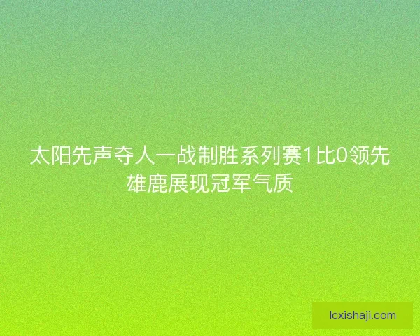 太阳先声夺人一战制胜系列赛1比0领先雄鹿展现冠军气质