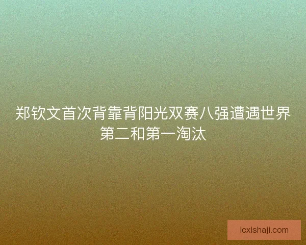 郑钦文首次背靠背阳光双赛八强遭遇世界第二和第一淘汰
