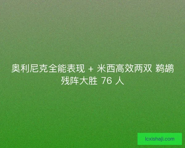 奥利尼克全能表现 + 米西高效两双 鹈鹕残阵大胜 76 人
