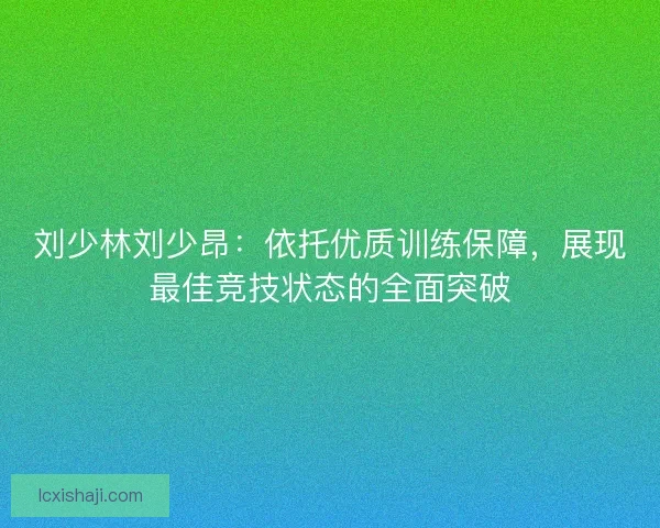 刘少林刘少昂：依托优质训练保障，展现最佳竞技状态的全面突破