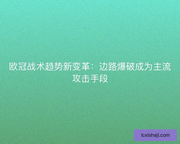 欧冠战术趋势新变革:边路爆破成为主流攻击手段 欧冠战术趋势新变革:边路爆破成为主流攻击手段