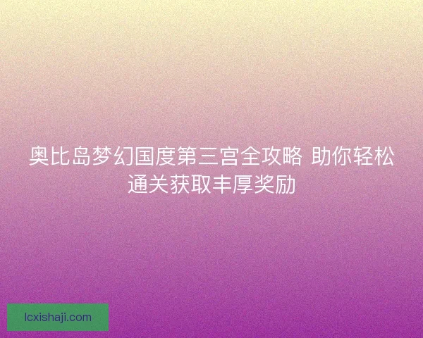 奥比岛梦幻国度第三宫全攻略 助你轻松通关获取丰厚奖励